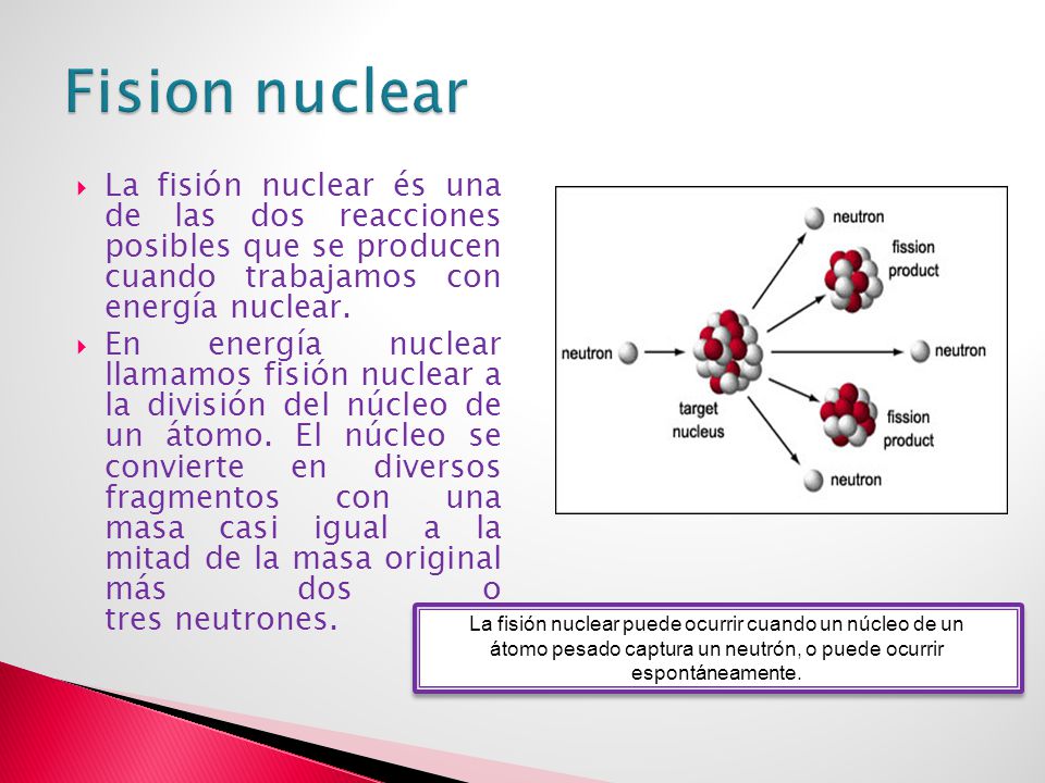 Fision nuclear La fisión nuclear és una de las dos reacciones posibles que se producen cuando trabajamos con energía nuclear.
