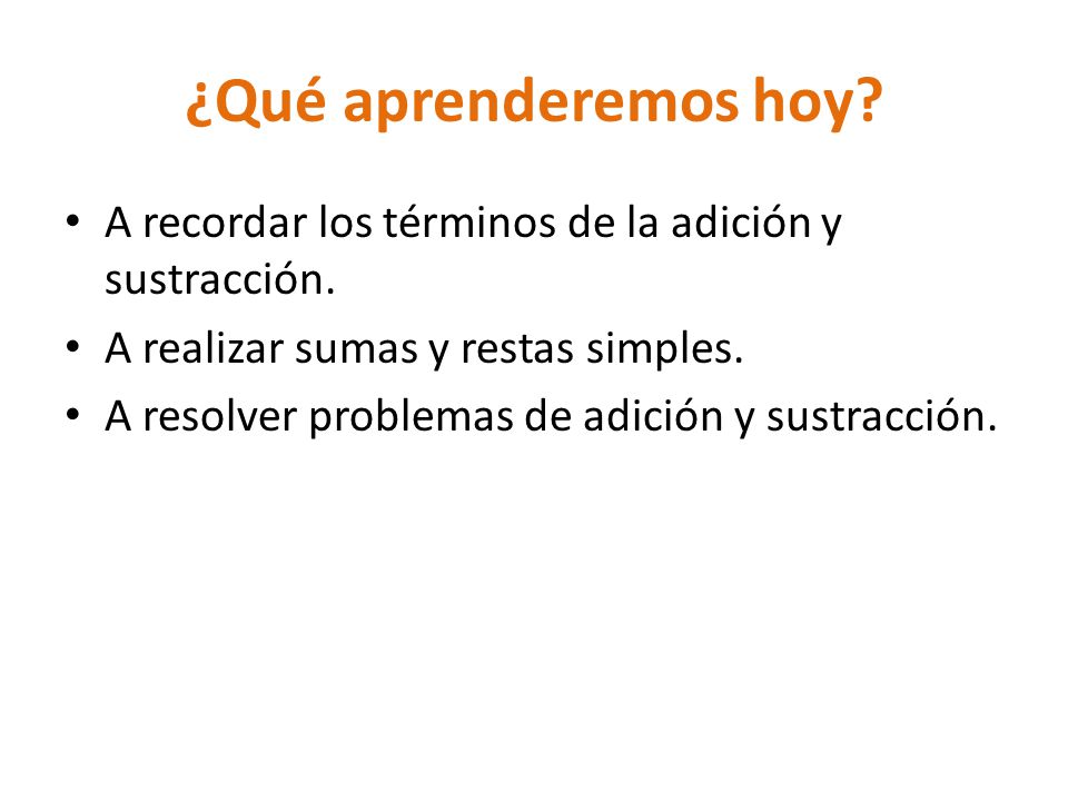 ¿Qué aprenderemos hoy A recordar los términos de la adición y sustracción. A realizar sumas y restas simples.