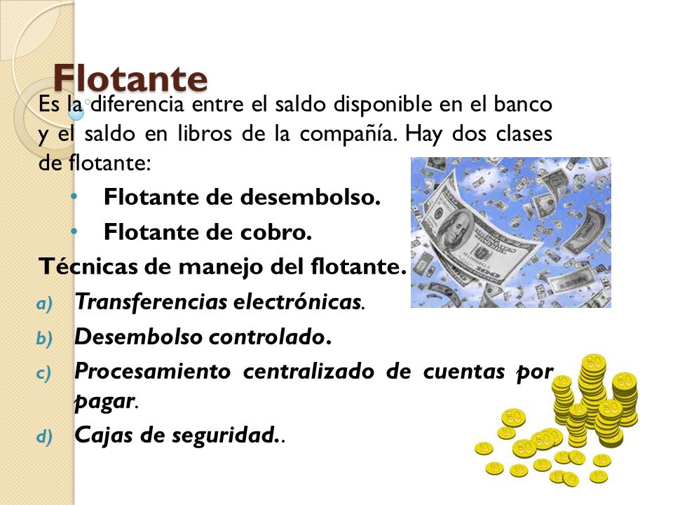 Flotante Es la diferencia entre el saldo disponible en el banco y el saldo en libros de la compañía. Hay dos clases de flotante: