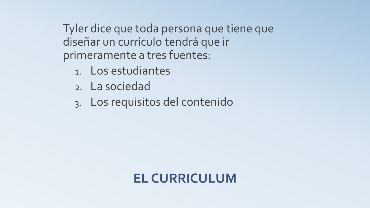 Tyler dice que toda persona que tiene que diseñar un currículo tendrá que ir primeramente a tres fuentes:
