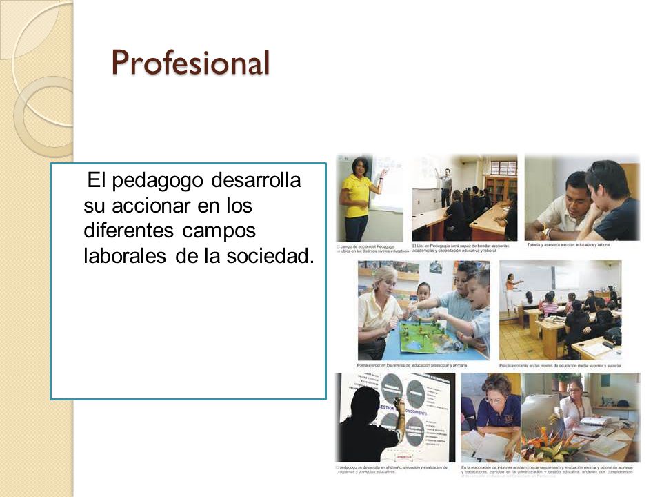 Profesional El pedagogo desarrolla su accionar en los diferentes campos laborales de la sociedad.