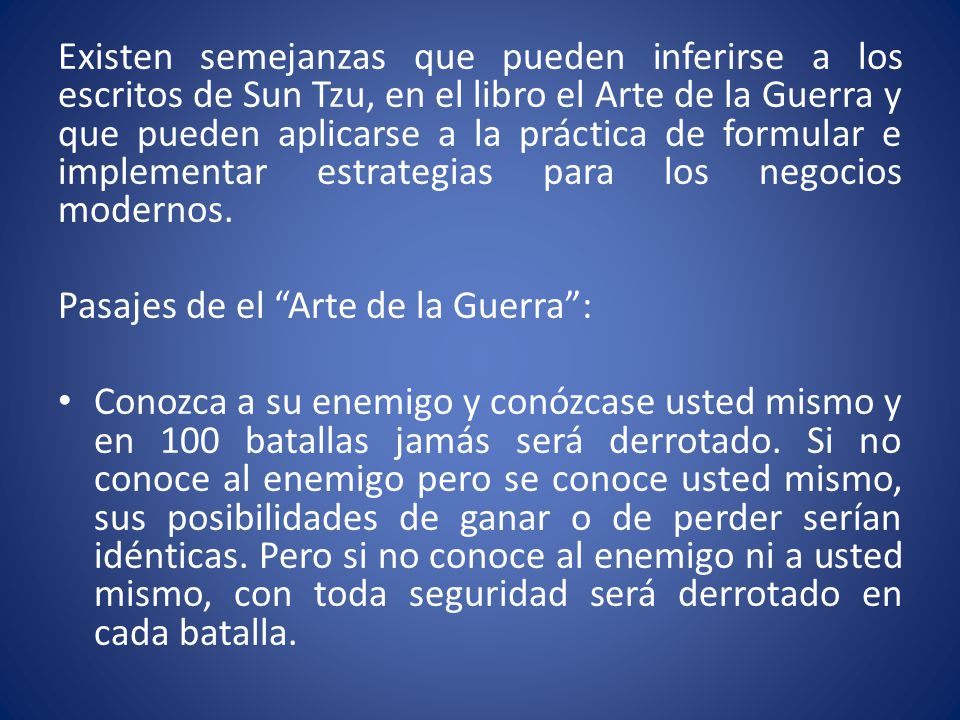 Existen semejanzas que pueden inferirse a los escritos de Sun Tzu, en el libro el Arte de la Guerra y que pueden aplicarse a la práctica de formular e implementar estrategias para los negocios modernos.