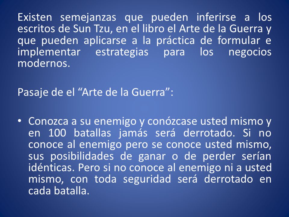 Existen semejanzas que pueden inferirse a los escritos de Sun Tzu, en el libro el Arte de la Guerra y que pueden aplicarse a la práctica de formular e implementar estrategias para los negocios modernos.