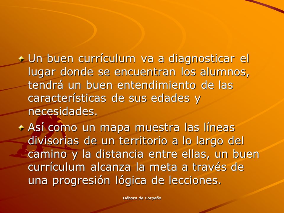 Un buen currículum va a diagnosticar el lugar donde se encuentran los alumnos, tendrá un buen entendimiento de las características de sus edades y necesidades.