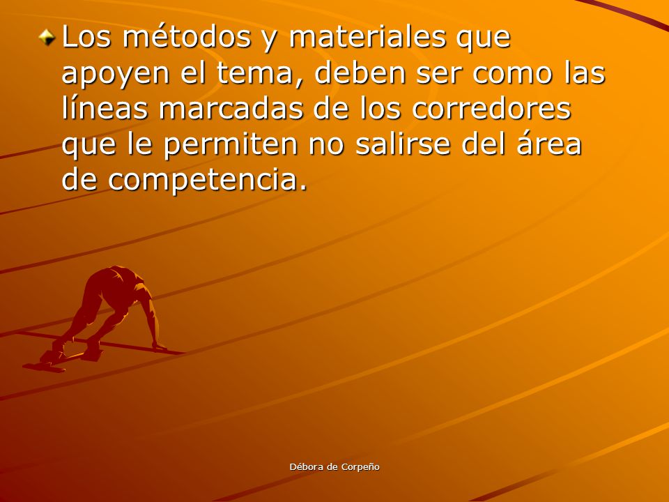 Los métodos y materiales que apoyen el tema, deben ser como las líneas marcadas de los corredores que le permiten no salirse del área de competencia.