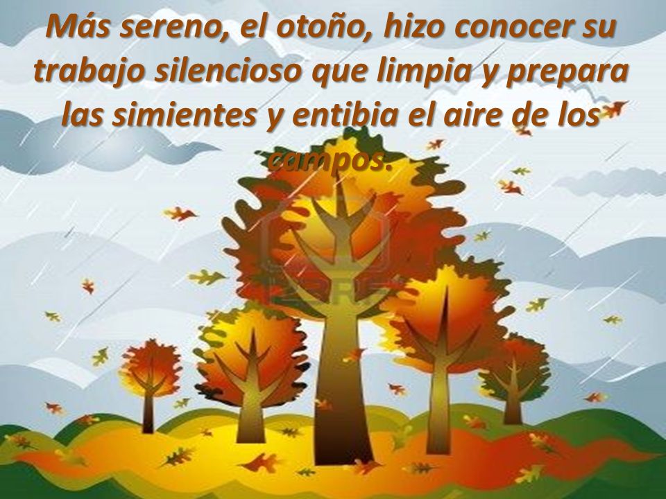 Más sereno, el otoño, hizo conocer su trabajo silencioso que limpia y prepara las simientes y entibia el aire de los campos.