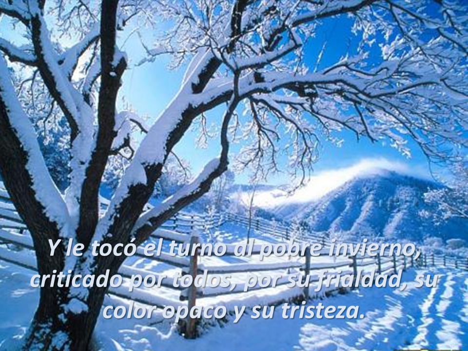 Y le tocó el turno al pobre invierno, criticado por todos, por su frialdad, su color opaco y su tristeza.