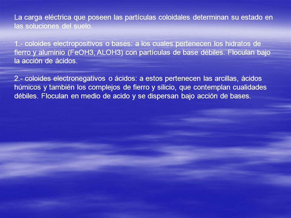 La carga eléctrica que poseen las partículas coloidales determinan su estado en las soluciones del suelo.