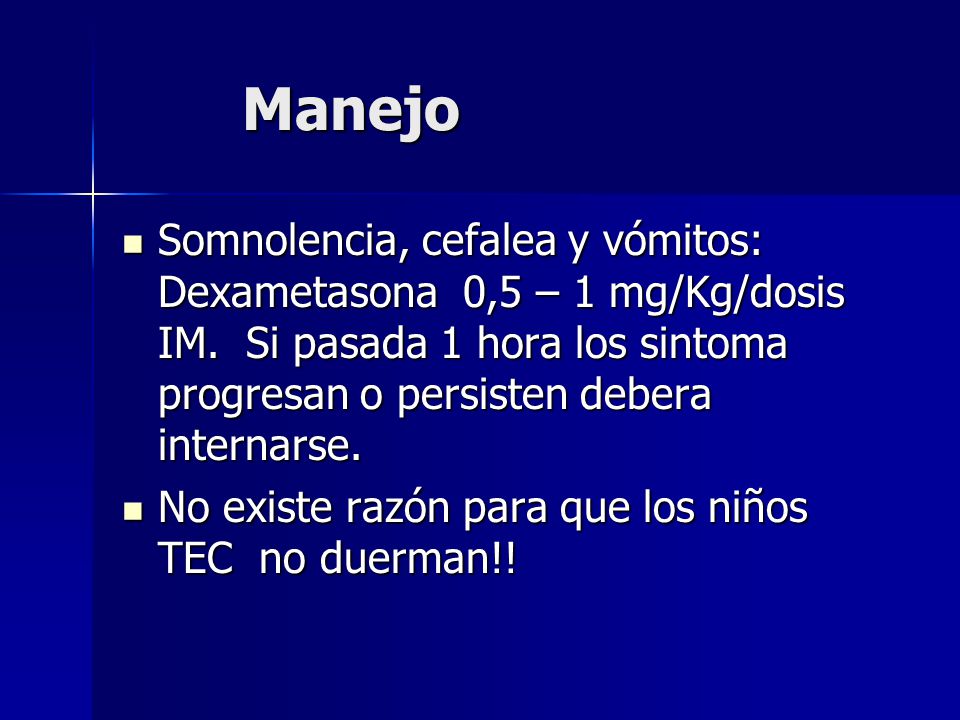 Manejo Somnolencia, cefalea y vómitos: Dexametasona 0,5 – 1 mg/Kg/dosis IM. Si pasada 1 hora los sintoma progresan o persisten debera internarse.