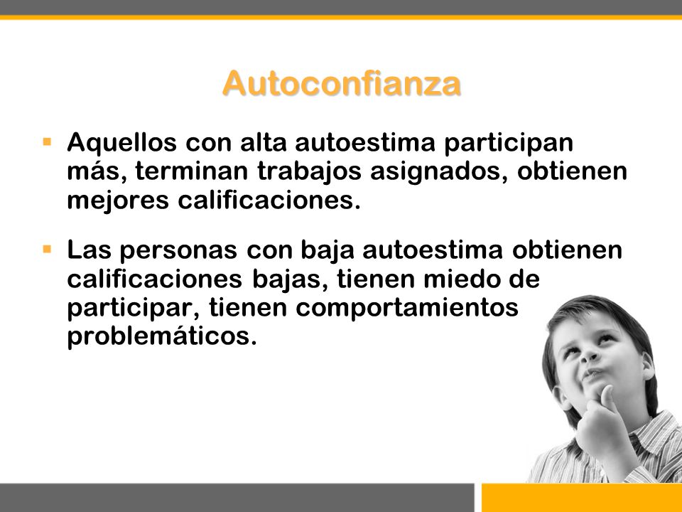 Autoconfianza Aquellos con alta autoestima participan más, terminan trabajos asignados, obtienen mejores calificaciones.
