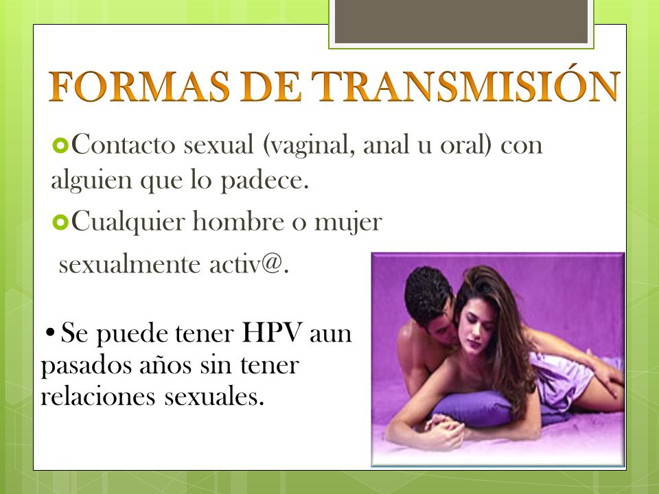 FORMAS DE TRANSMISIÓN Contacto sexual (vaginal, anal u oral) con alguien que lo padece. Cualquier hombre o mujer.