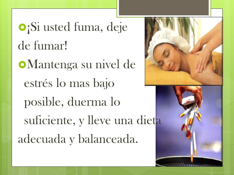 ¡Si usted fuma, deje de fumar! Mantenga su nivel de. estrés lo mas bajo. posible, duerma lo. suficiente, y lleve una dieta.
