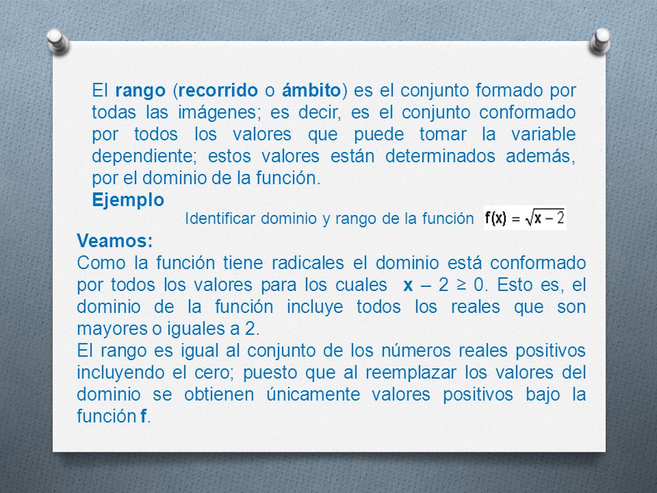 El rango (recorrido o ámbito) es el conjunto formado por todas las imágenes; es decir, es el conjunto conformado por todos los valores que puede tomar la variable dependiente; estos valores están determinados además, por el dominio de la función.