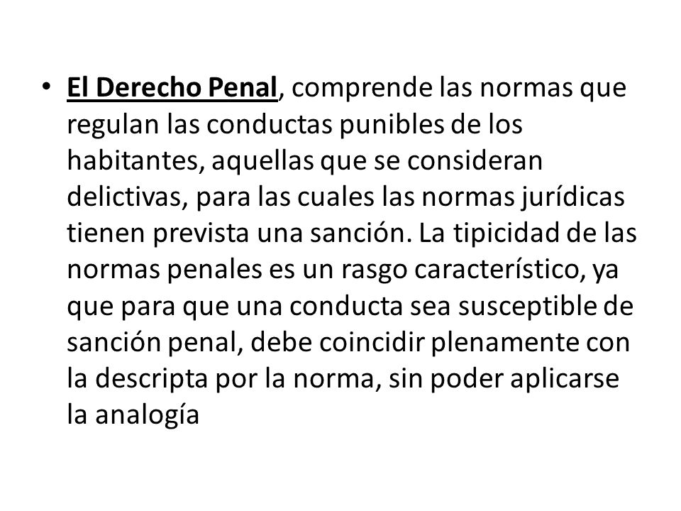 El Derecho Penal, comprende las normas que regulan las conductas punibles de los habitantes, aquellas que se consideran delictivas, para las cuales las normas jurídicas tienen prevista una sanción.