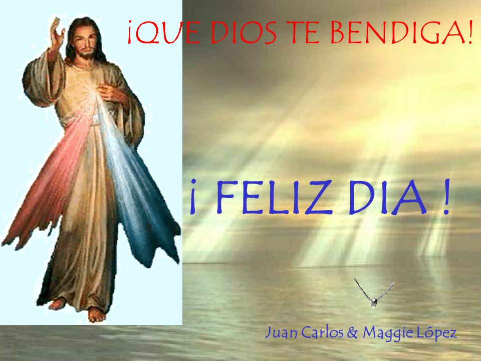 ¡QUE DIOS TE BENDIGA! ¡ FELIZ DIA ! Juan Carlos & Maggie López