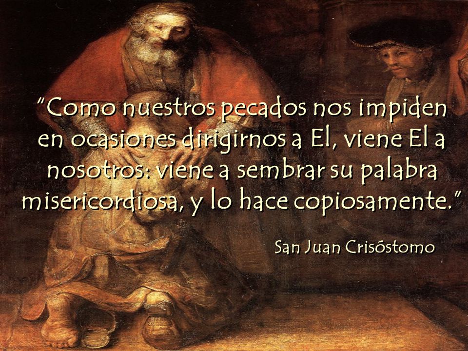 Como nuestros pecados nos impiden en ocasiones dirigirnos a El, viene El a nosotros: viene a sembrar su palabra misericordiosa, y lo hace copiosamente.