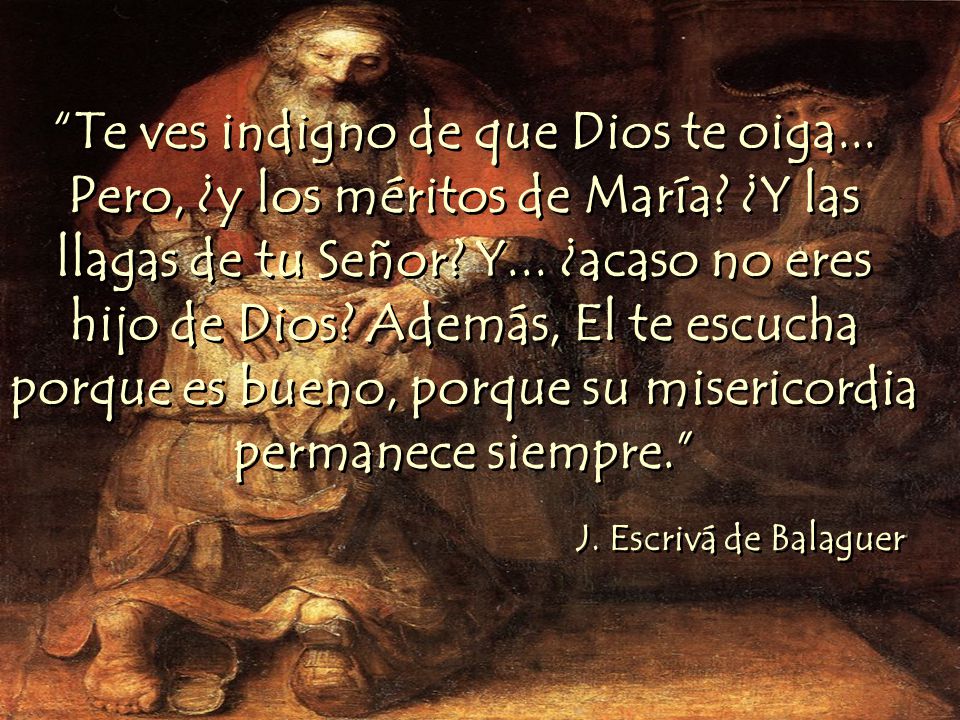 Te ves indigno de que Dios te oiga. Pero, ¿y los méritos de María