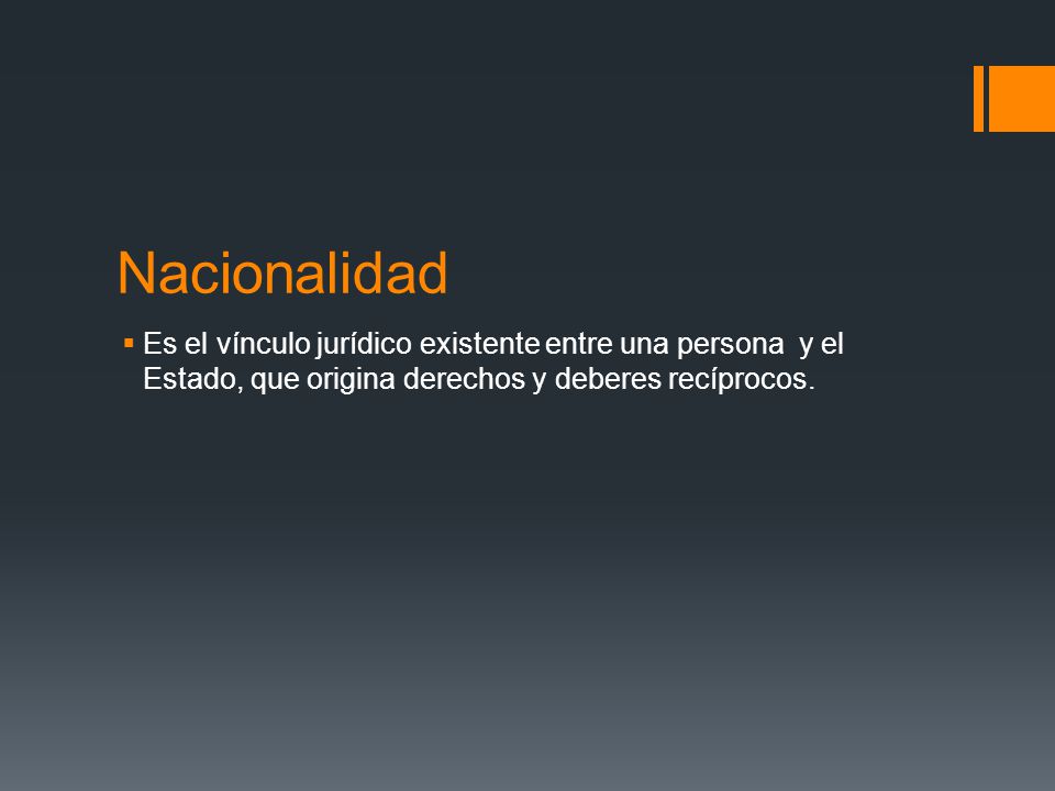 Nacionalidad Es el vínculo jurídico existente entre una persona y el Estado, que origina derechos y deberes recíprocos.