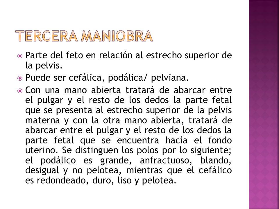 Tercera maniobra Parte del feto en relación al estrecho superior de la pelvis. Puede ser cefálica, podálica/ pelviana.