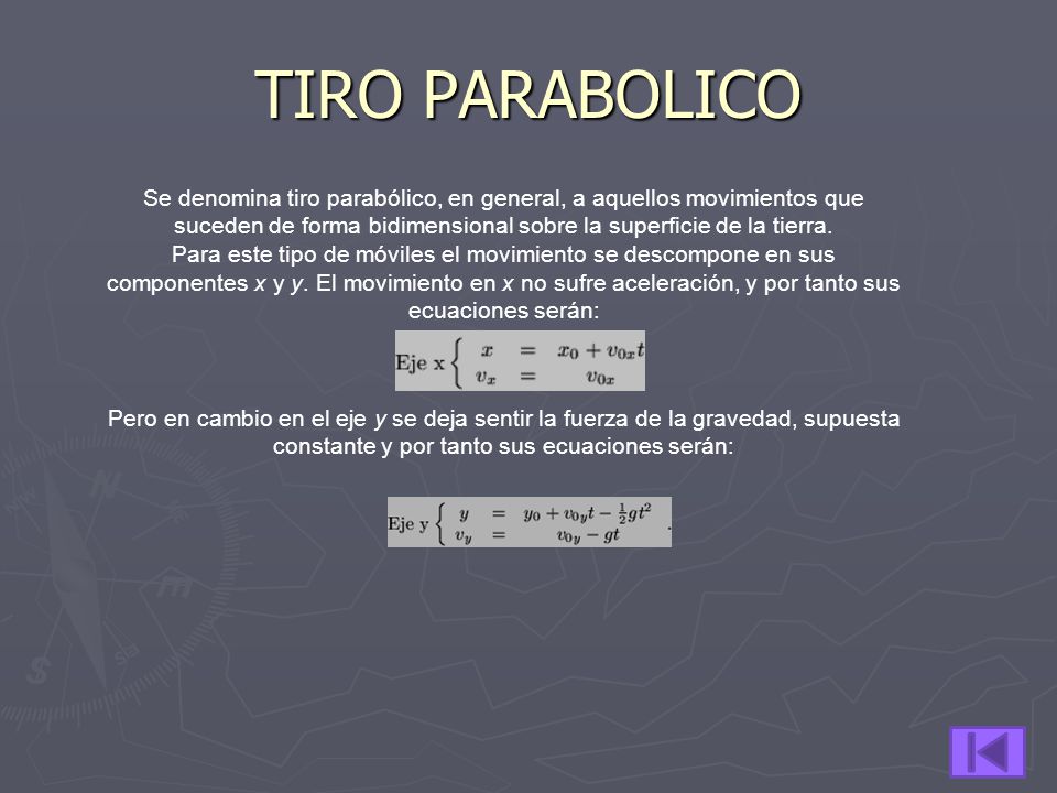 TIRO PARABOLICO Se denomina tiro parabólico, en general, a aquellos movimientos que suceden de forma bidimensional sobre la superficie de la tierra.