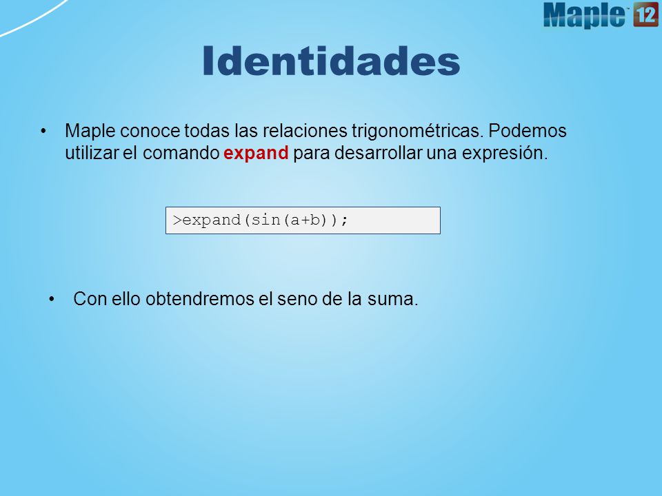 Identidades Maple conoce todas las relaciones trigonométricas. Podemos utilizar el comando expand para desarrollar una expresión.