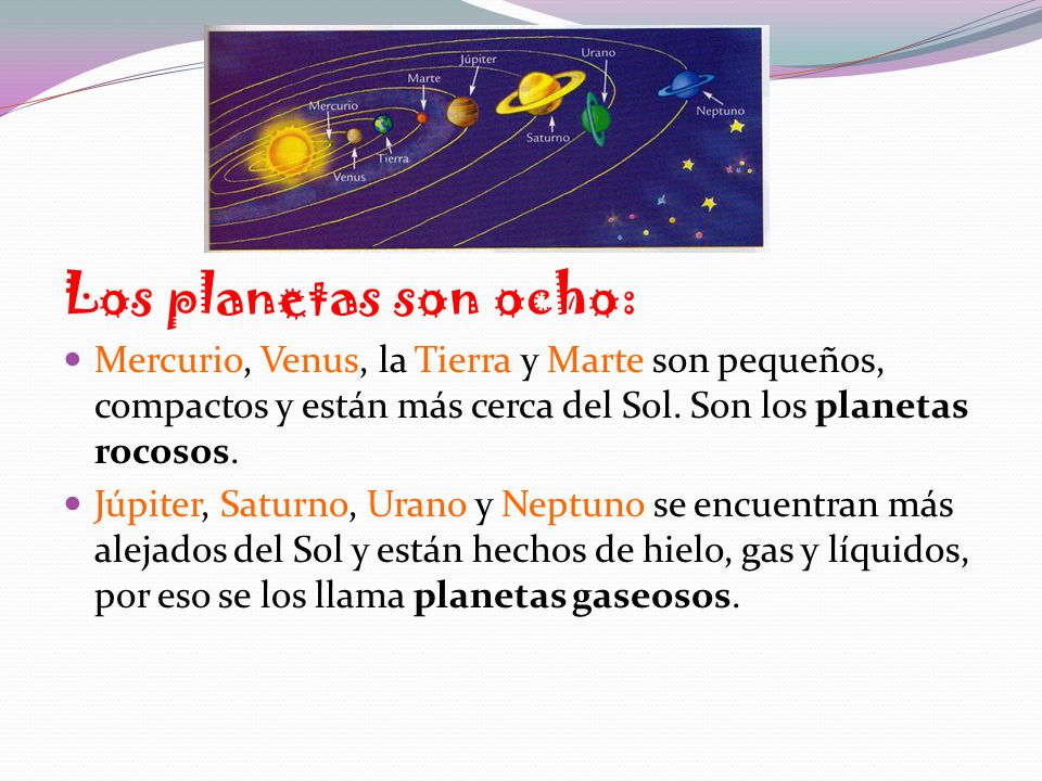 Los planetas son ocho: Mercurio, Venus, la Tierra y Marte son pequeños, compactos y están más cerca del Sol. Son los planetas rocosos.