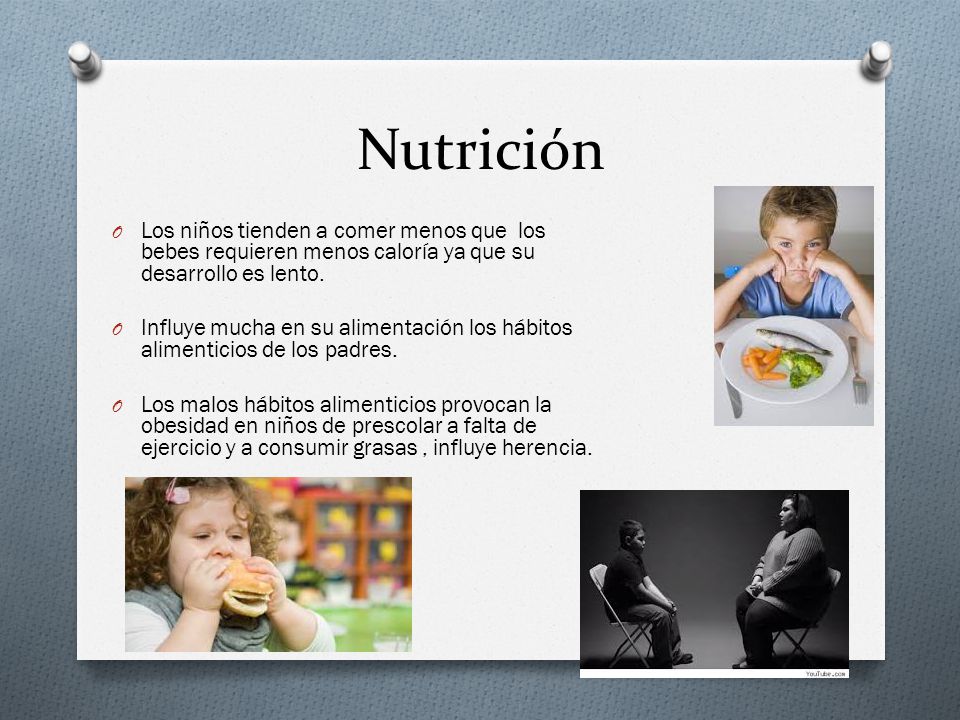 Nutrición Los niños tienden a comer menos que los bebes requieren menos caloría ya que su desarrollo es lento.