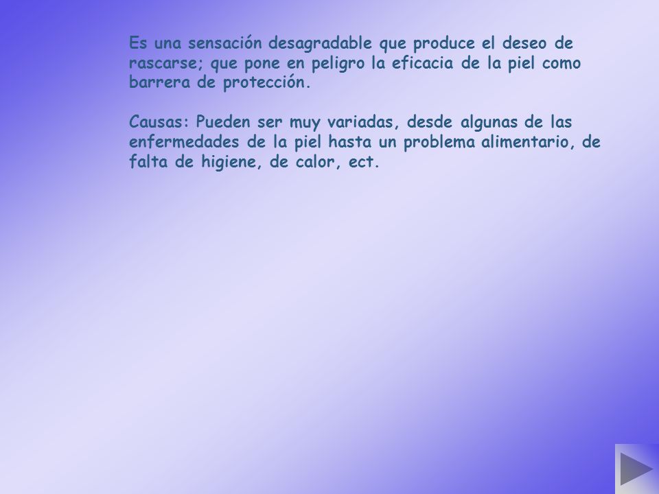 Es una sensación desagradable que produce el deseo de rascarse; que pone en peligro la eficacia de la piel como barrera de protección.