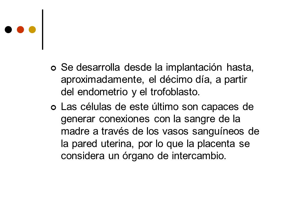 Se desarrolla desde la implantación hasta, aproximadamente, el décimo día, a partir del endometrio y el trofoblasto.