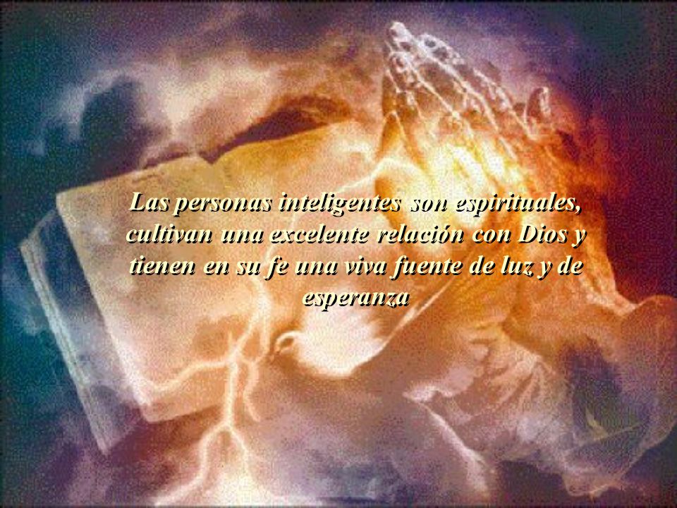 Las personas inteligentes son espirituales, cultivan una excelente relación con Dios y tienen en su fe una viva fuente de luz y de esperanza