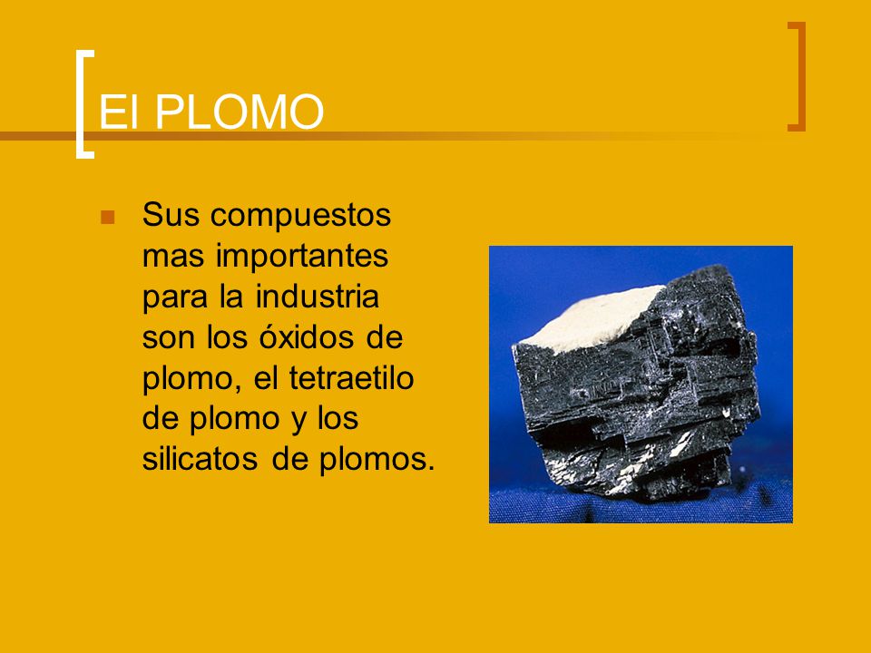 El PLOMO Sus compuestos mas importantes para la industria son los óxidos de plomo, el tetraetilo de plomo y los silicatos de plomos.