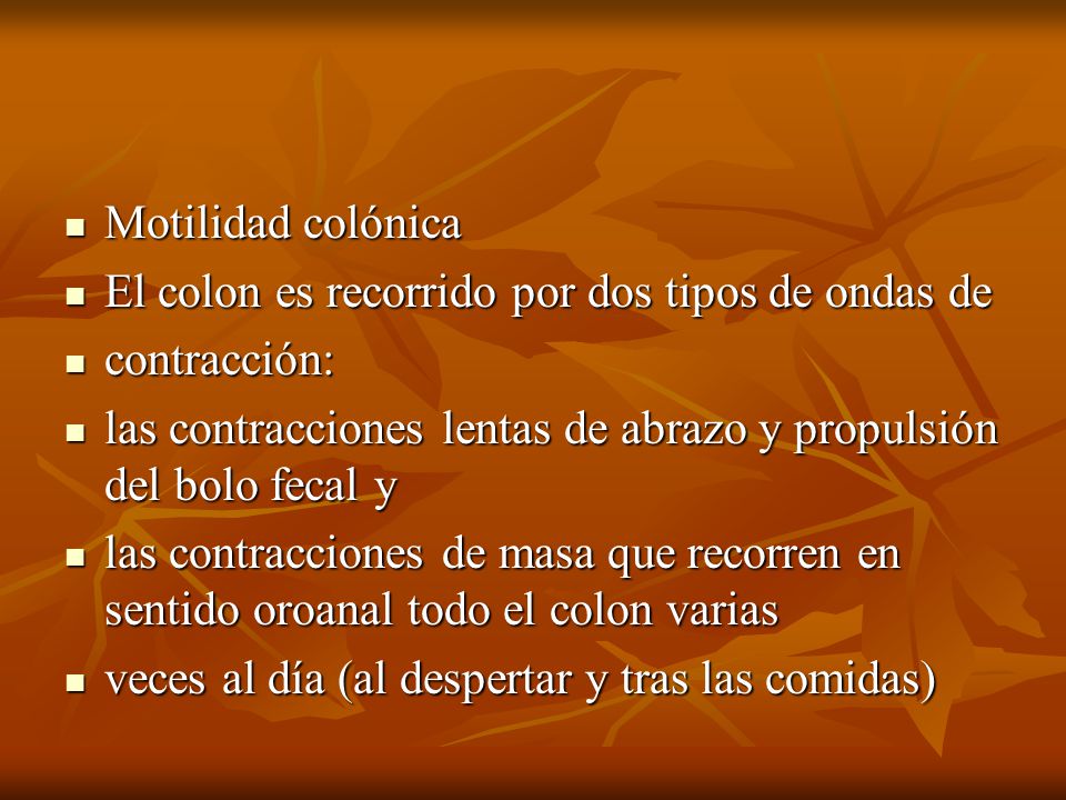 Motilidad colónica El colon es recorrido por dos tipos de ondas de. contracción: las contracciones lentas de abrazo y propulsión del bolo fecal y.