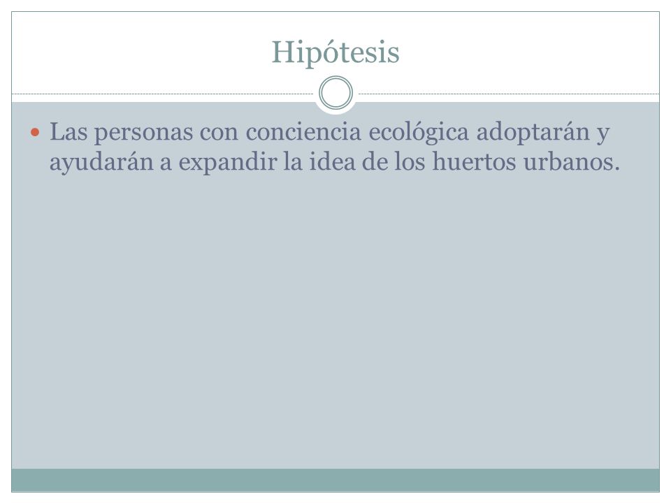 Hipótesis Las personas con conciencia ecológica adoptarán y ayudarán a expandir la idea de los huertos urbanos.