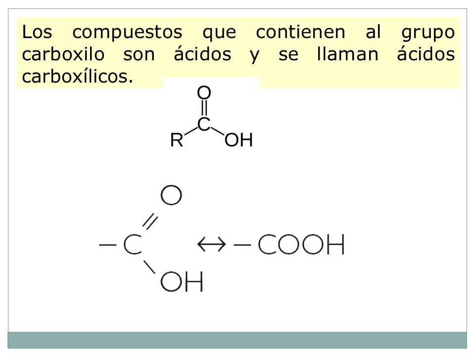 Los compuestos que contienen al grupo carboxilo son ácidos y se llaman ácidos carboxílicos.