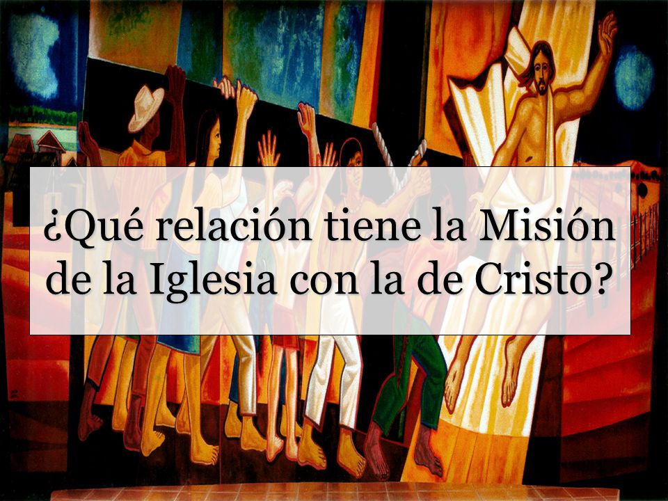 ¿Qué relación tiene la Misión de la Iglesia con la de Cristo
