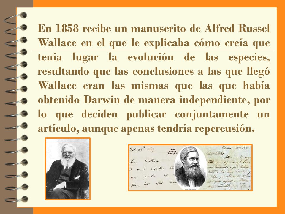 En 1858 recibe un manuscrito de Alfred Russel Wallace en el que le explicaba cómo creía que tenía lugar la evolución de las especies, resultando que las conclusiones a las que llegó Wallace eran las mismas que las que había obtenido Darwin de manera independiente, por lo que deciden publicar conjuntamente un artículo, aunque apenas tendría repercusión.