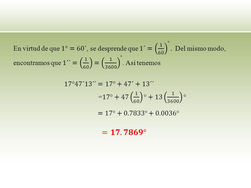 En virtud de que 1°=60´, se desprende que 1´= 1 60 °
