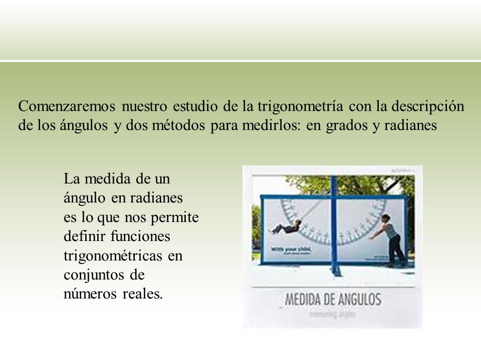 Comenzaremos nuestro estudio de la trigonometría con la descripción de los ángulos y dos métodos para medirlos: en grados y radianes