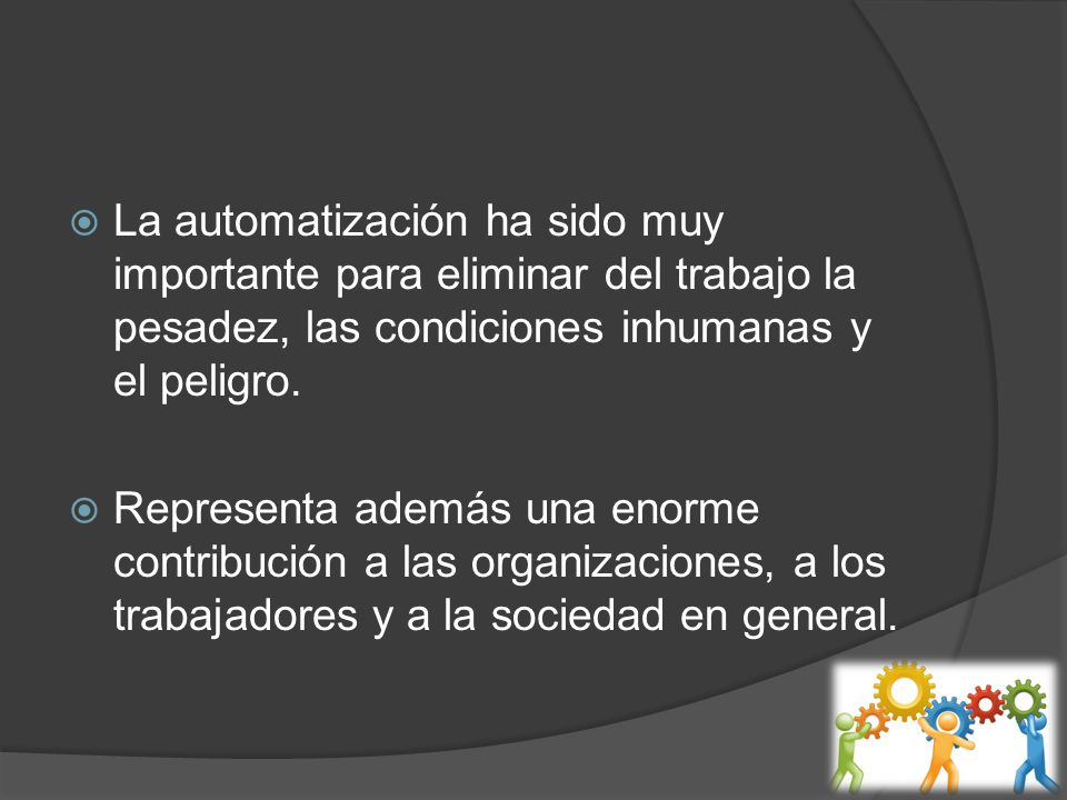 La automatización ha sido muy importante para eliminar del trabajo la pesadez, las condiciones inhumanas y el peligro.