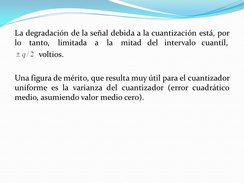 La degradación de la señal debida a la cuantización está, por lo tanto, limitada a la mitad del intervalo cuantíl, voltios.