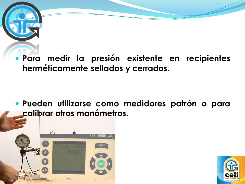 Para medir la presión existente en recipientes herméticamente sellados y cerrados.