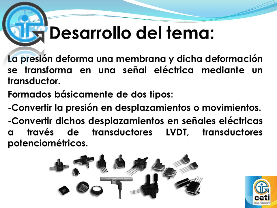 Desarrollo del tema: La presión deforma una membrana y dicha deformación se transforma en una señal eléctrica mediante un transductor.
