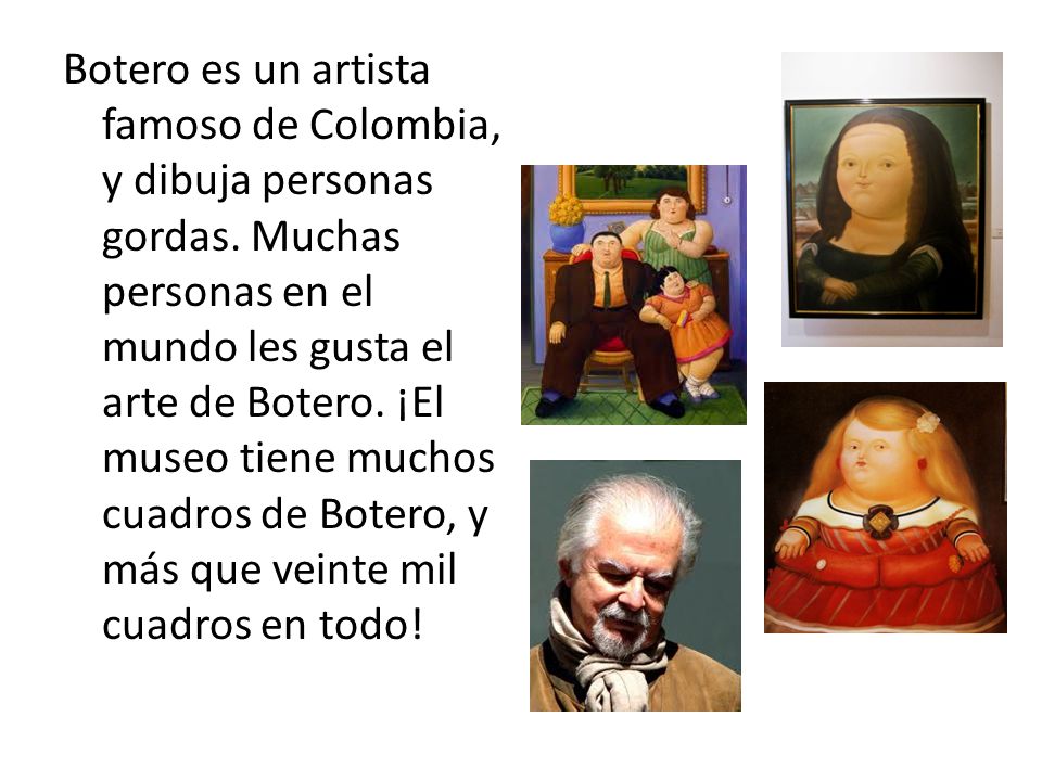 Botero es un artista famoso de Colombia, y dibuja personas gordas