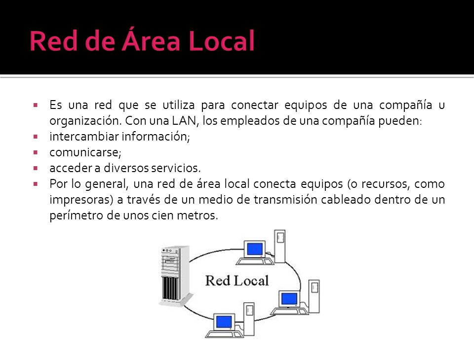 Red de Área Local Es una red que se utiliza para conectar equipos de una compañía u organización. Con una LAN, los empleados de una compañía pueden: