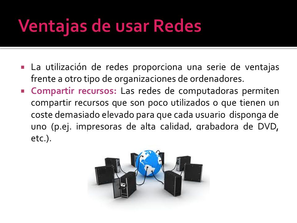 Ventajas de usar Redes La utilización de redes proporciona una serie de ventajas frente a otro tipo de organizaciones de ordenadores.