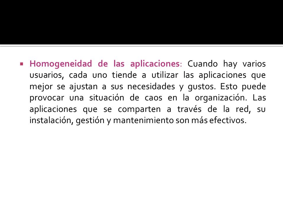 Homogeneidad de las aplicaciones: Cuando hay varios usuarios, cada uno tiende a utilizar las aplicaciones que mejor se ajustan a sus necesidades y gustos.