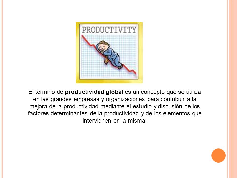 El término de productividad global es un concepto que se utiliza en las grandes empresas y organizaciones para contribuir a la mejora de la productividad mediante el estudio y discusión de los factores determinantes de la productividad y de los elementos que intervienen en la misma.