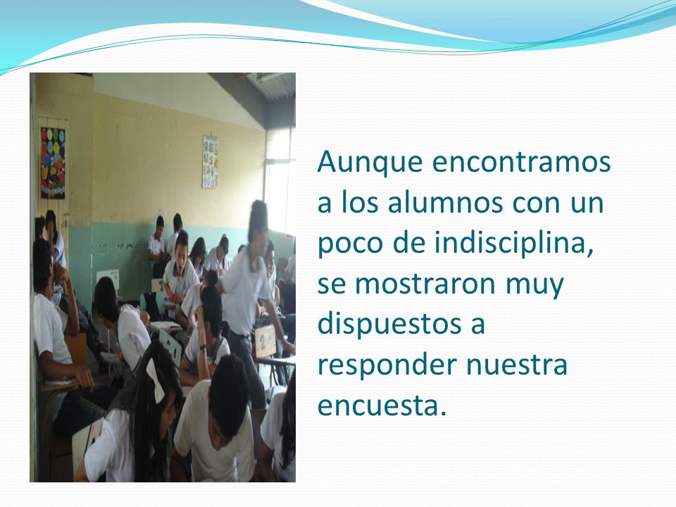 Aunque encontramos a los alumnos con un poco de indisciplina, se mostraron muy dispuestos a responder nuestra encuesta.