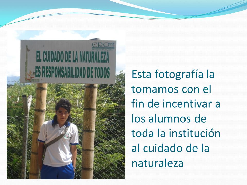 Esta fotografía la tomamos con el fin de incentivar a los alumnos de toda la institución al cuidado de la naturaleza