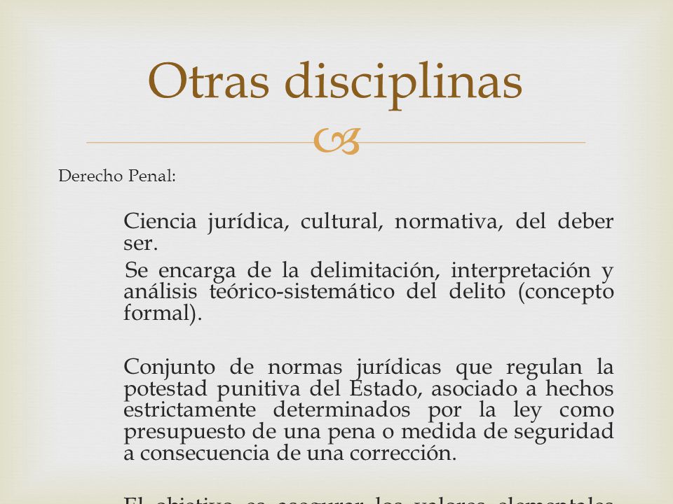 Otras disciplinas Derecho Penal: Ciencia jurídica, cultural, normativa, del deber ser.